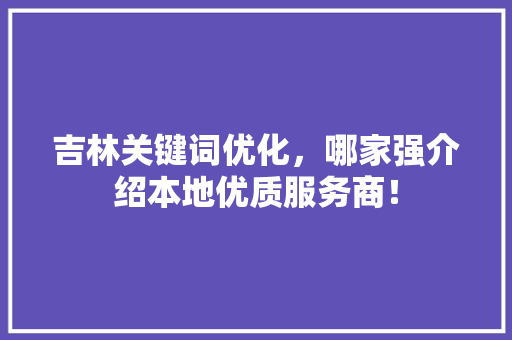 吉林关键词优化，哪家强介绍本地优质服务商！ MySQL