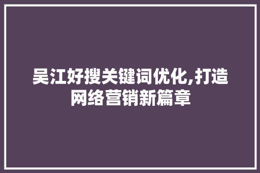 吴江好搜关键词优化,打造网络营销新篇章
