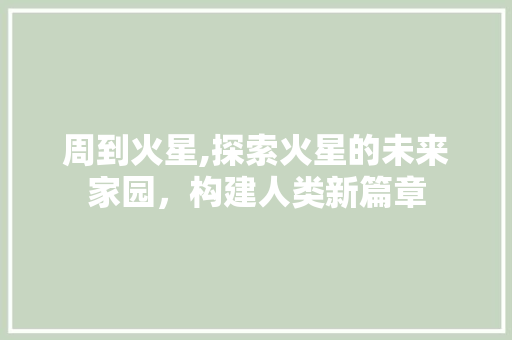 周到火星,探索火星的未来家园，构建人类新篇章