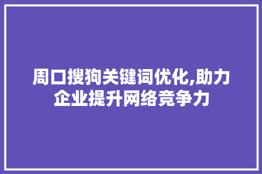 周口搜狗关键词优化,助力企业提升网络竞争力