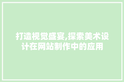 打造视觉盛宴,探索美术设计在网站制作中的应用 网站建设