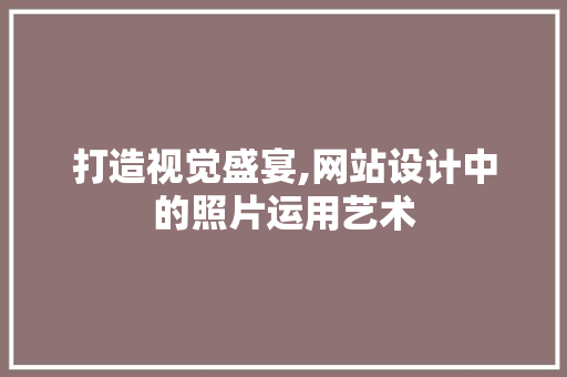 打造视觉盛宴,网站设计中的照片运用艺术 响应式设计