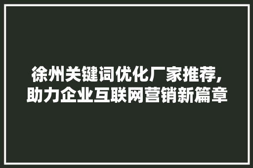 徐州关键词优化厂家推荐,助力企业互联网营销新篇章 MySQL