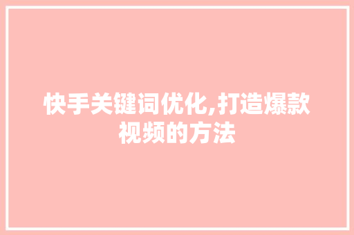 快手关键词优化,打造爆款视频的方法 MySQL
