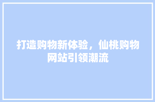 打造购物新体验，仙桃购物网站引领潮流 市场营销范文