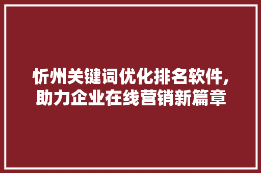 忻州关键词优化排名软件,助力企业在线营销新篇章 MySQL
