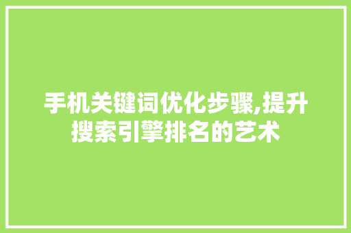 手机关键词优化步骤,提升搜索引擎排名的艺术