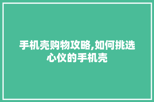 手机壳购物攻略,如何挑选心仪的手机壳 MySQL