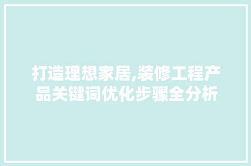 打造理想家居,装修工程产品关键词优化步骤全分析
