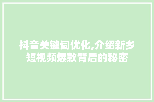 抖音关键词优化,介绍新乡短视频爆款背后的秘密