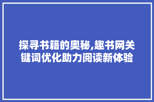 探寻书籍的奥秘,趣书网关键词优化助力阅读新体验 MySQL