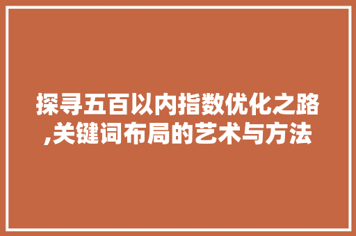 探寻五百以内指数优化之路,关键词布局的艺术与方法