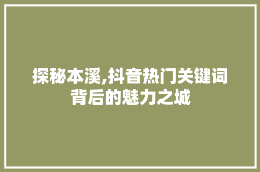 探秘本溪,抖音热门关键词背后的魅力之城