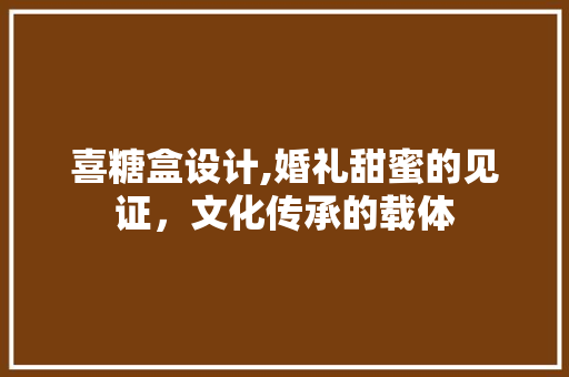 喜糖盒设计,婚礼甜蜜的见证，文化传承的载体