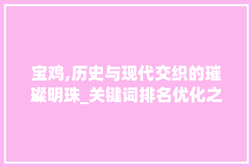 宝鸡,历史与现代交织的璀璨明珠_关键词排名优化之旅