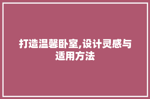 打造温馨卧室,设计灵感与适用方法