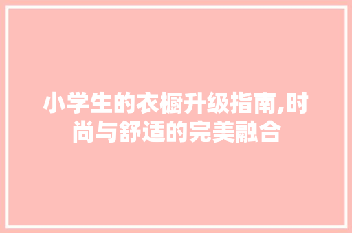 小学生的衣橱升级指南,时尚与舒适的完美融合