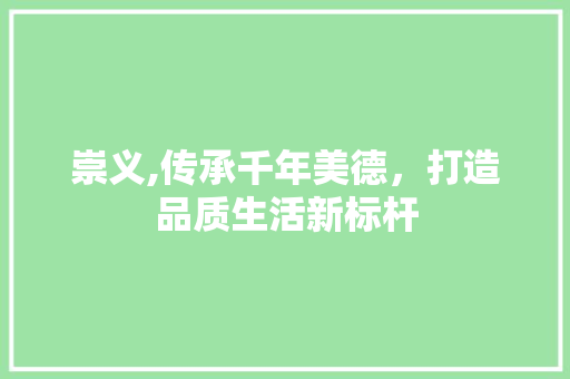 崇义,传承千年美德，打造品质生活新标杆