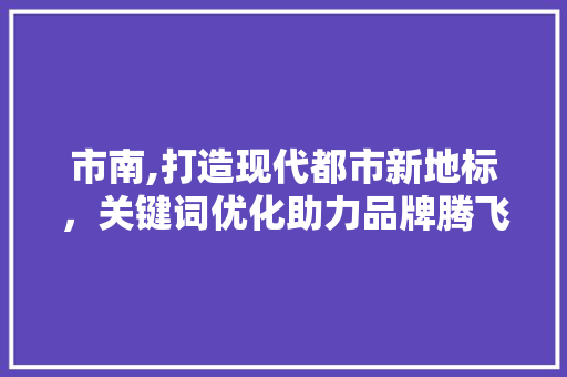 市南,打造现代都市新地标，关键词优化助力品牌腾飞