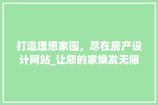 打造理想家园，尽在房产设计网站_让您的家焕发无限可能