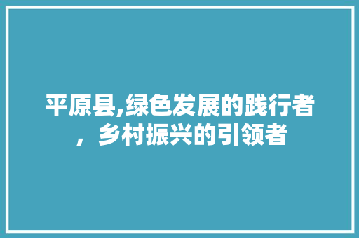 平原县,绿色发展的践行者，乡村振兴的引领者