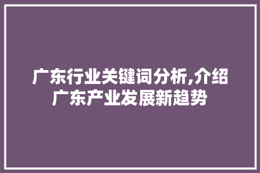 广东行业关键词分析,介绍广东产业发展新趋势