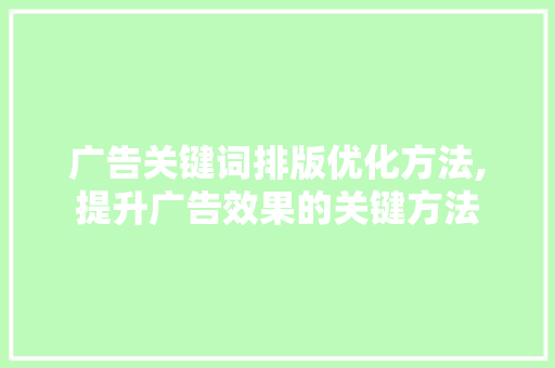 广告关键词排版优化方法,提升广告效果的关键方法 MySQL
