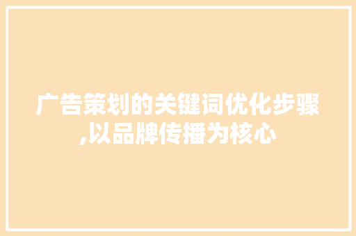 广告策划的关键词优化步骤,以品牌传播为核心