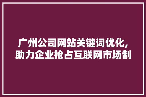 广州公司网站关键词优化,助力企业抢占互联网市场制高点 MySQL