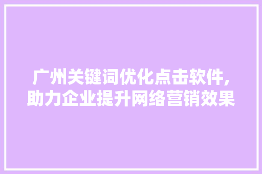广州关键词优化点击软件,助力企业提升网络营销效果 MySQL