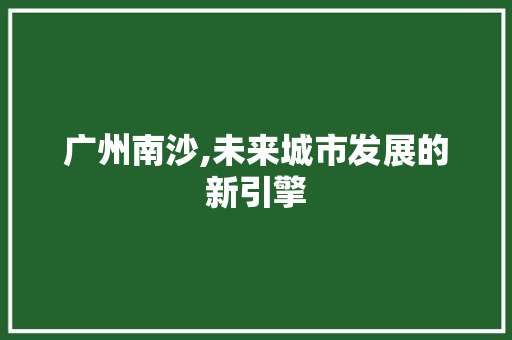 广州南沙,未来城市发展的新引擎