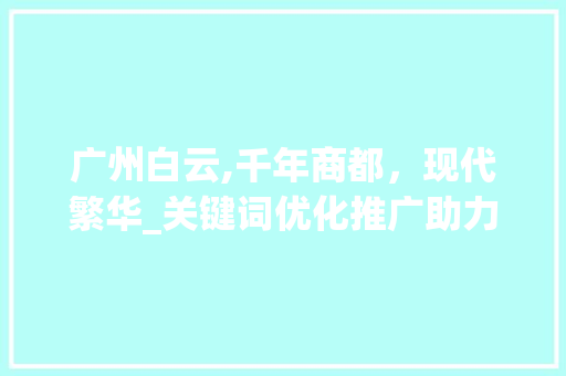 广州白云,千年商都，现代繁华_关键词优化推广助力城市品牌建设