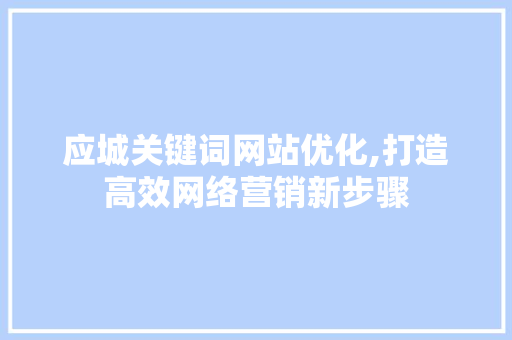 应城关键词网站优化,打造高效网络营销新步骤