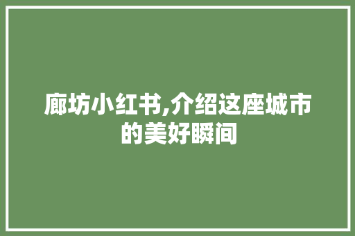 廊坊小红书,介绍这座城市的美好瞬间 MySQL