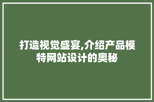 打造视觉盛宴,介绍产品模特网站设计的奥秘 项目报告