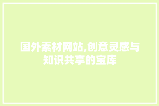 国外素材网站,创意灵感与知识共享的宝库 项目报告