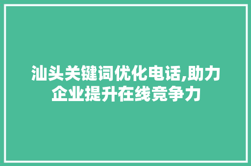 汕头关键词优化电话,助力企业提升在线竞争力