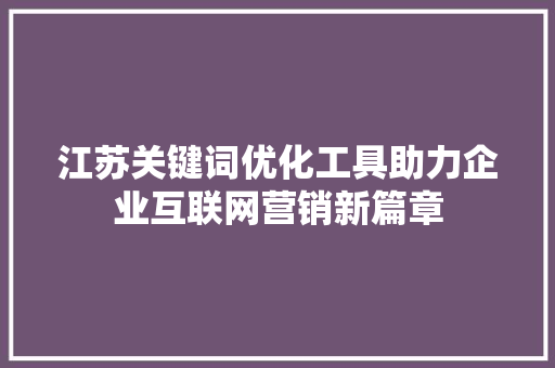 江苏关键词优化工具助力企业互联网营销新篇章