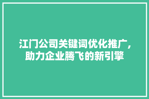 江门公司关键词优化推广,助力企业腾飞的新引擎