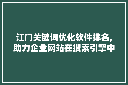 江门关键词优化软件排名,助力企业网站在搜索引擎中脱颖而出