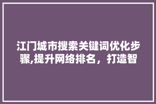 江门城市搜索关键词优化步骤,提升网络排名，打造智慧城市新名片