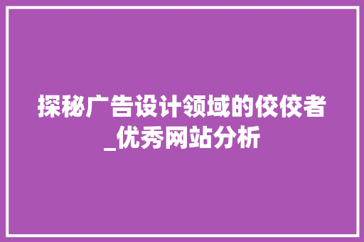 探秘广告设计领域的佼佼者_优秀网站分析