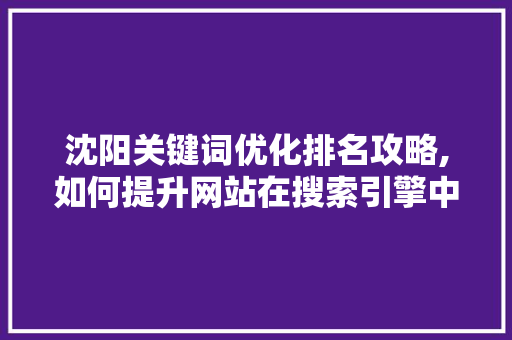 沈阳关键词优化排名攻略,如何提升网站在搜索引擎中的曝光率