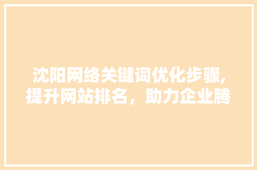 沈阳网络关键词优化步骤,提升网站排名，助力企业腾飞