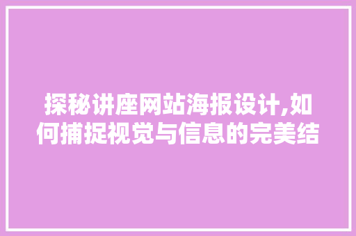 探秘讲座网站海报设计,如何捕捉视觉与信息的完美结合