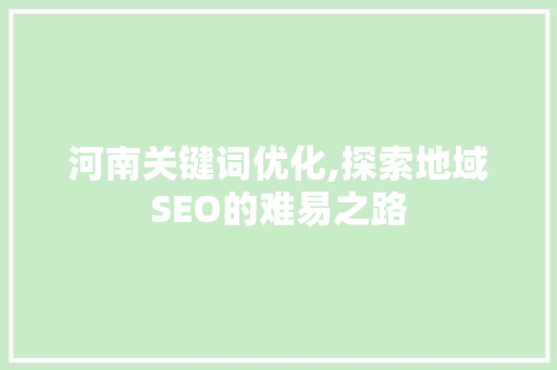 河南关键词优化,探索地域SEO的难易之路