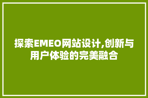 探索EMEO网站设计,创新与用户体验的完美融合 前端技术