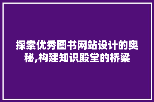 探索优秀图书网站设计的奥秘,构建知识殿堂的桥梁 响应式设计
