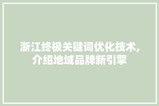 浙江终极关键词优化技术,介绍地域品牌新引擎