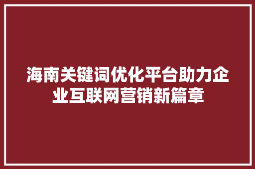 海南关键词优化平台助力企业互联网营销新篇章